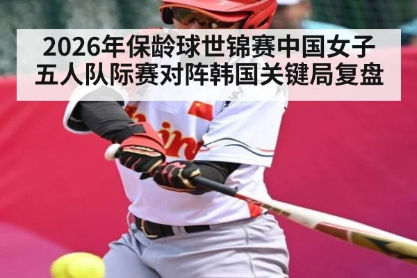 2026年保龄球世锦赛中国女子五人队际赛对阵韩国关键局复盘 - kaiyun.com